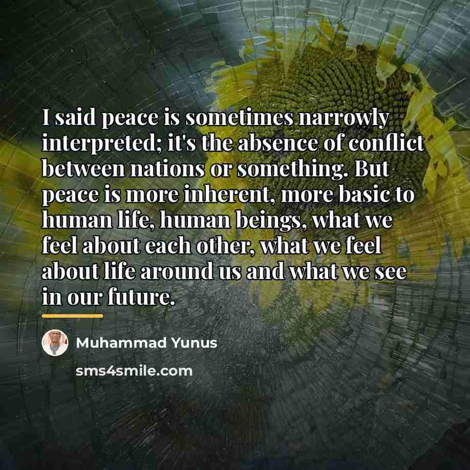 “I said peace is sometimes narrowly interpreted; it's the absence…” quote by Muhammad Yunus