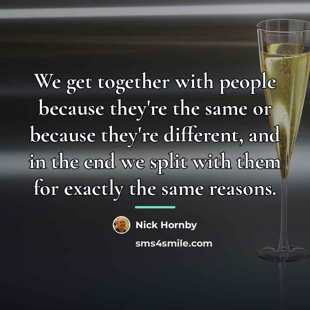 “We get together with people because they're the same or…” quote by Nick Hornby