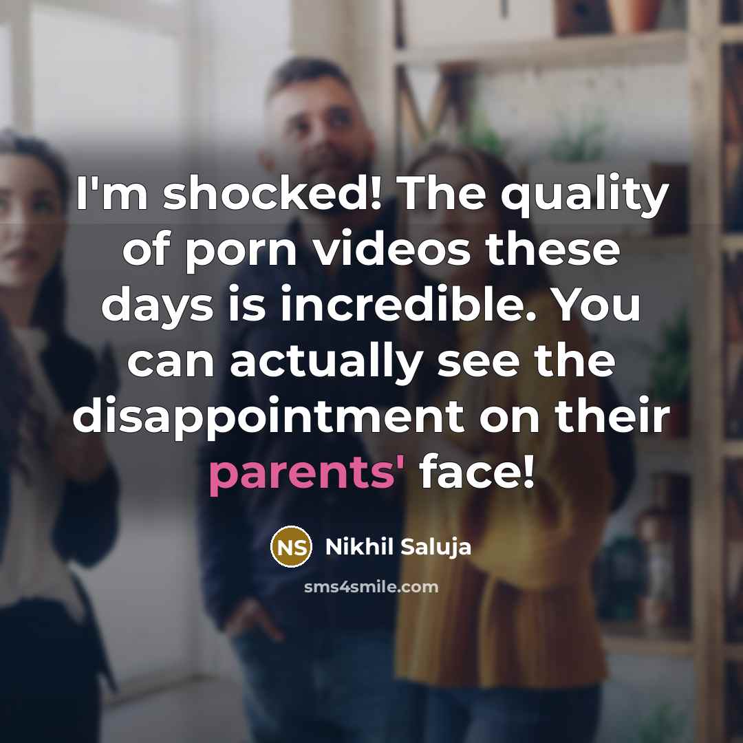 “I'm shocked! The quality of porn videos these days is incredible. You can actually see the disappointment on their parents' face!” quote by Nikhil Saluja