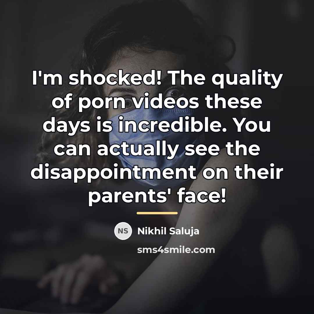 “I'm shocked! The quality of porn videos these days is…” quote by Nikhil Saluja