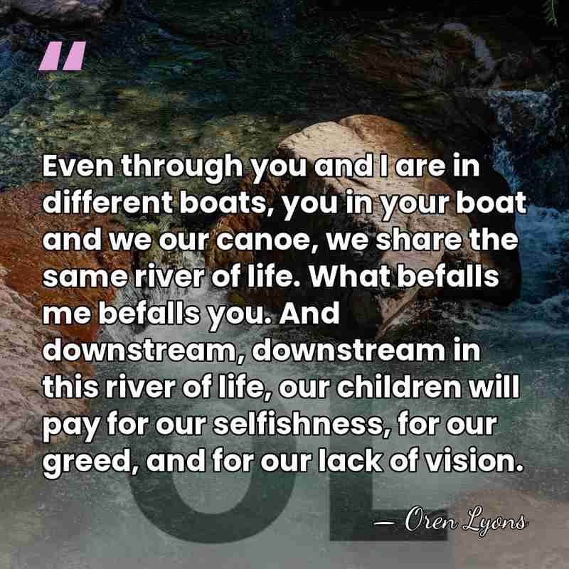 Even through you and I are in different boats, you in your&hellip; - Oren Lyons