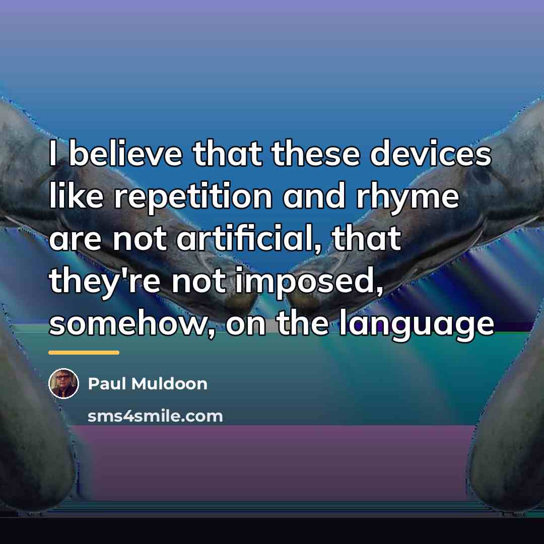 “I believe that these devices like repetition and rhyme are…” quote by Paul Muldoon