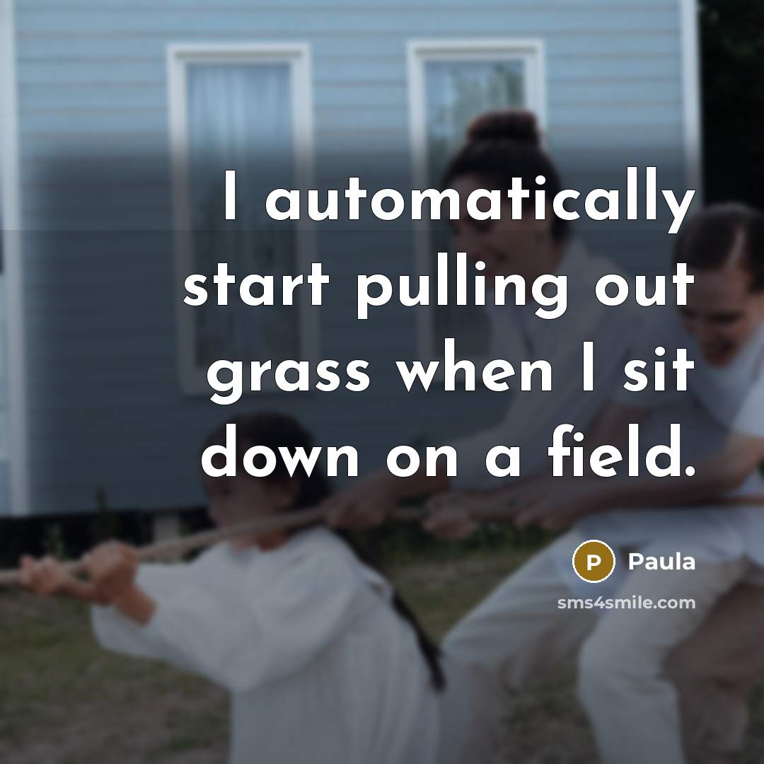 “I automatically start pulling out grass when I sit down on a field.” quote by Paula