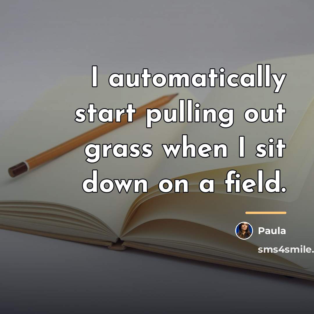 “I automatically start pulling out grass when I sit down…” quote by Paula