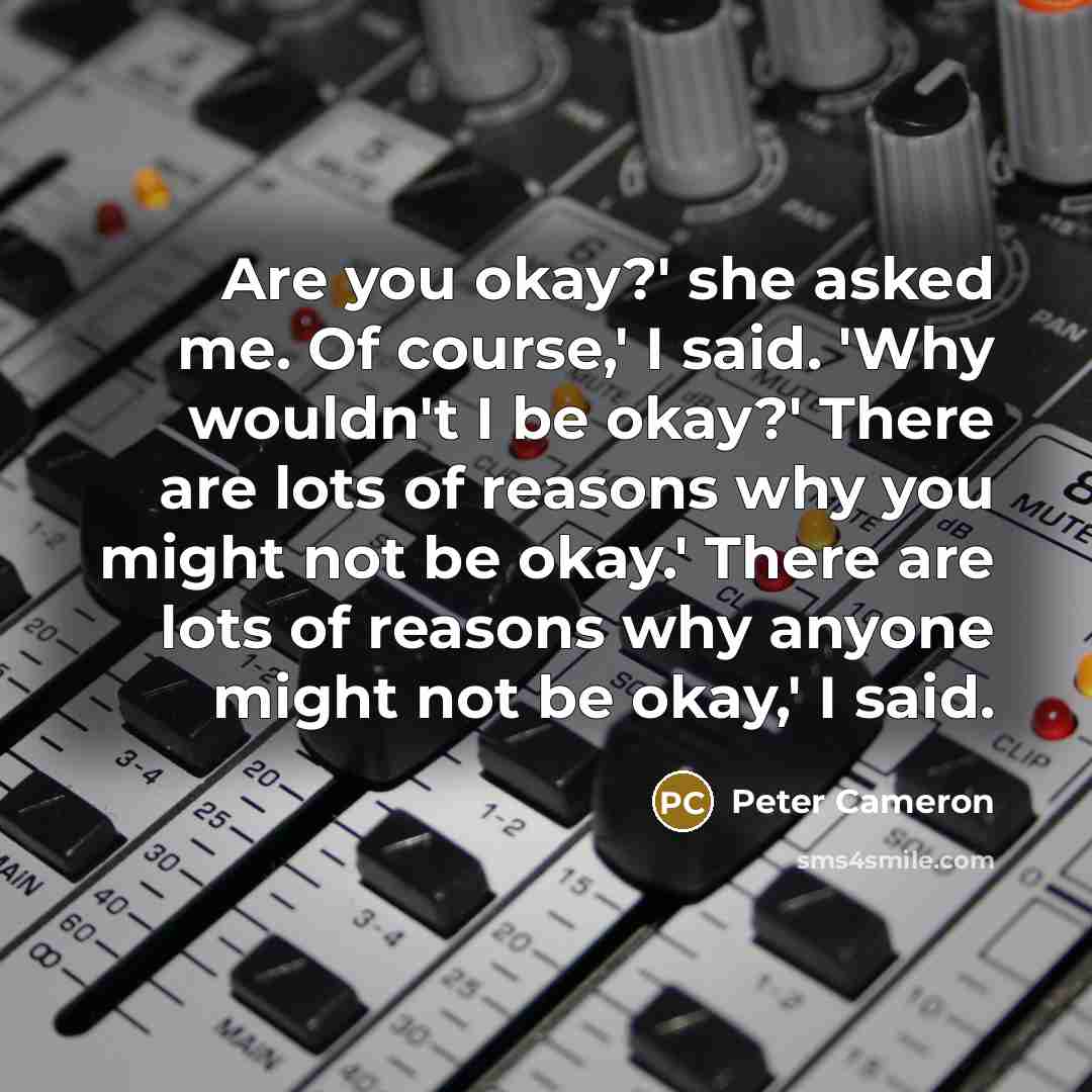 “Are you okay?' she asked me. Of course,' I said.…” quote by Peter Cameron