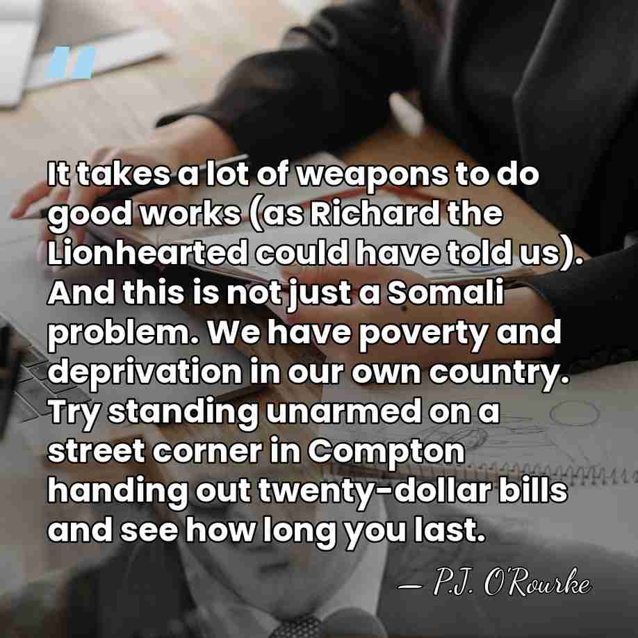 It takes a lot of weapons to do good works (as Richard&hellip; - P.J. O'Rourke