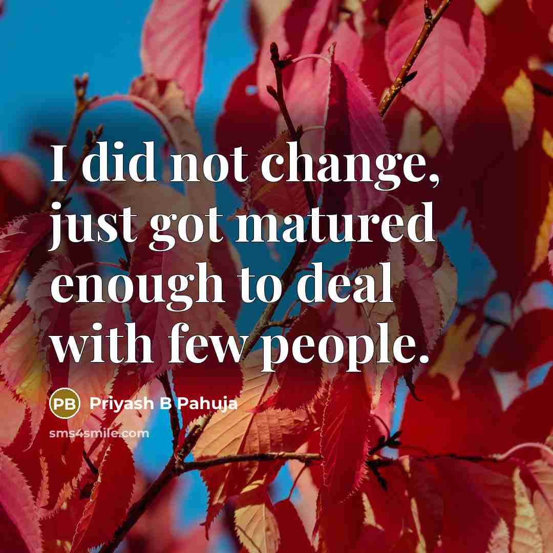 “I did not change, just got matured enough to deal with few people.” quote by Priyash B Pahuja