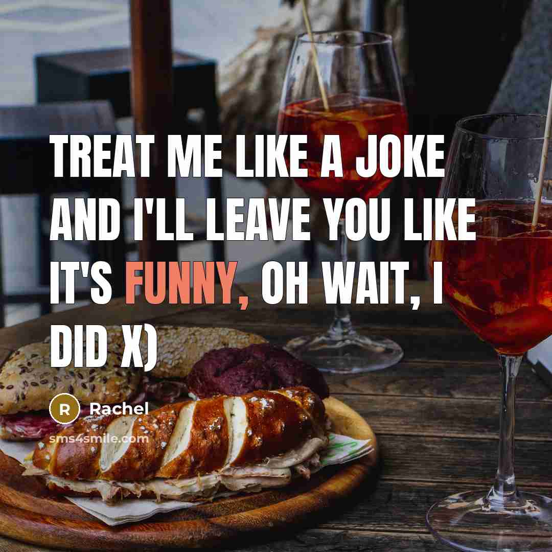 “Treat me like a joke and I'll leave you like it's funny, oh wait, I did x)” quote by Rachel