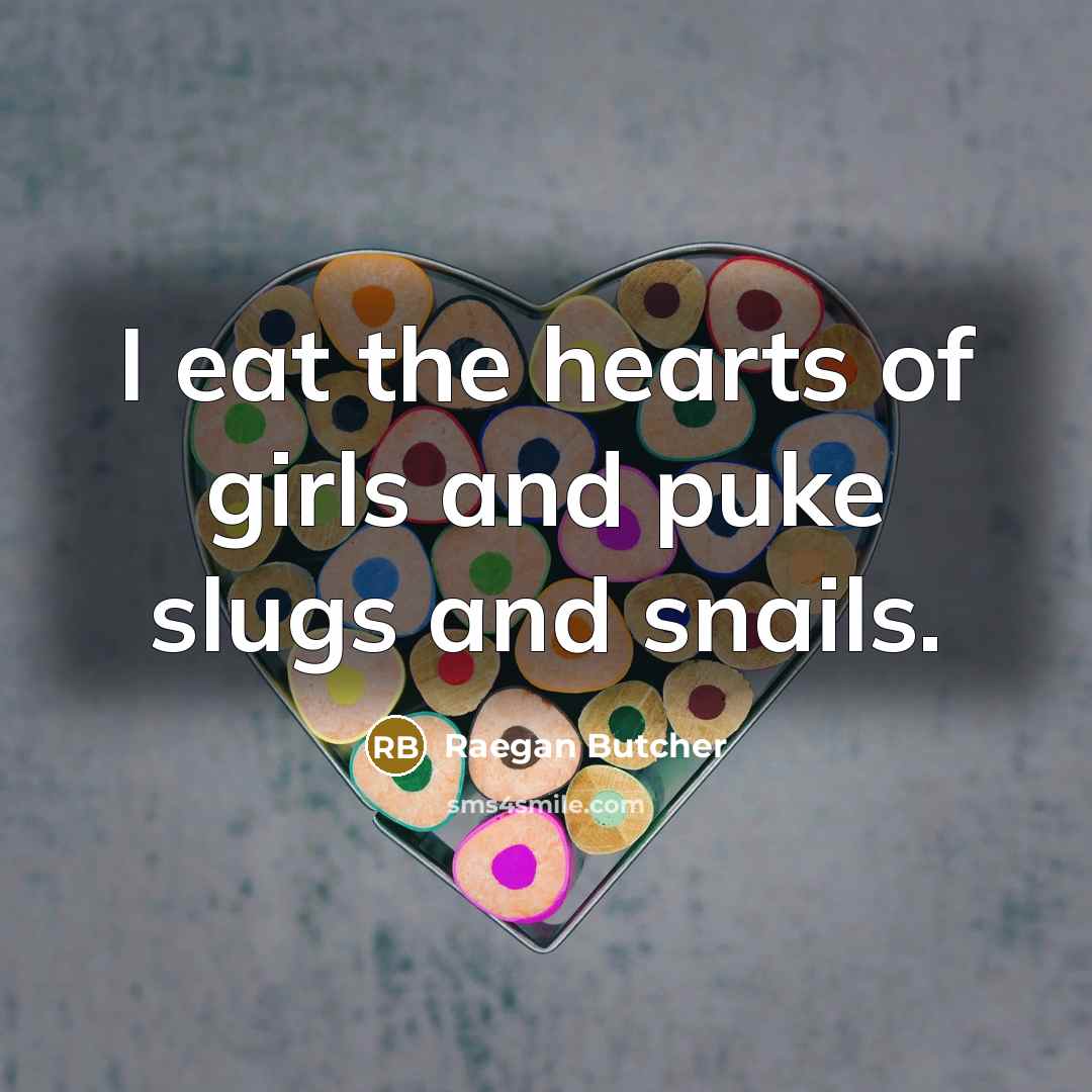 “I eat the hearts of girls and puke slugs and…” quote by Raegan Butcher