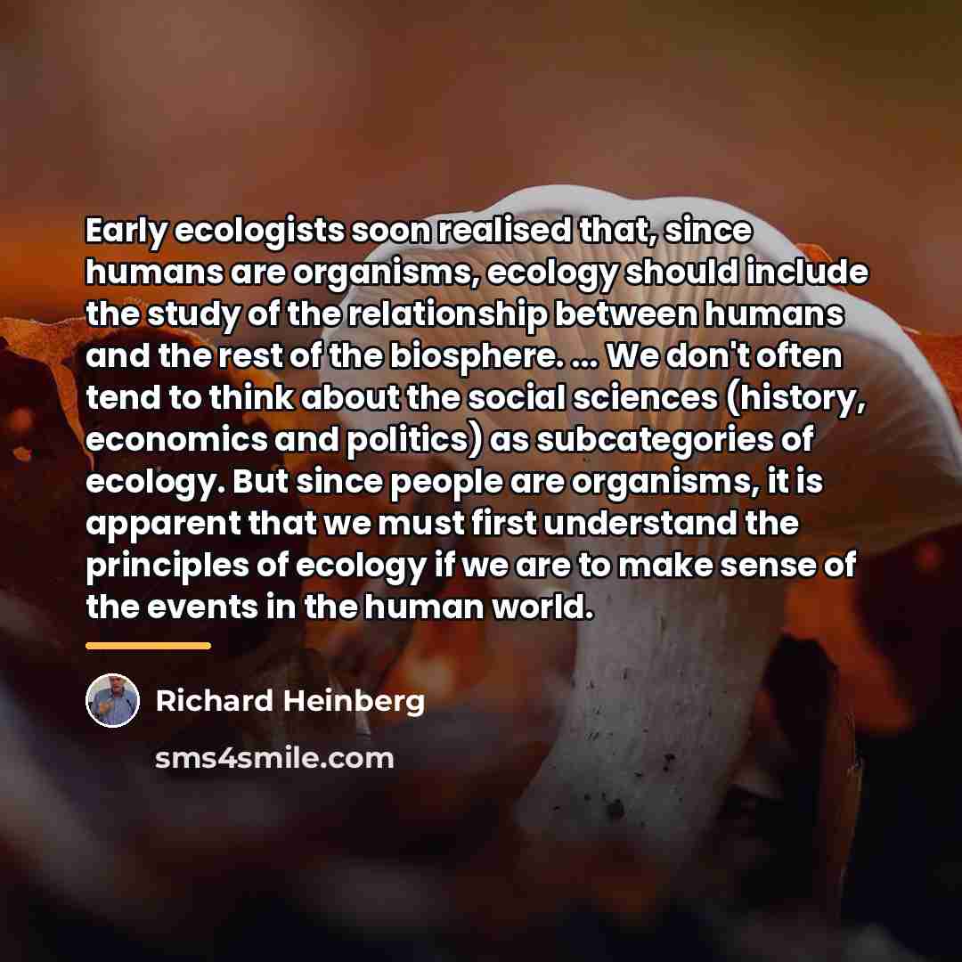 “Early ecologists soon realised that, since humans are organisms, ecology…” quote by Richard Heinberg