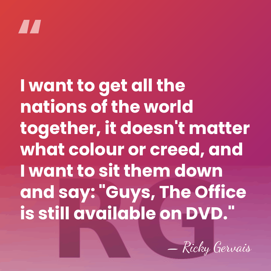 I want to get all the nations of the world together, it&hellip; - Ricky Gervais