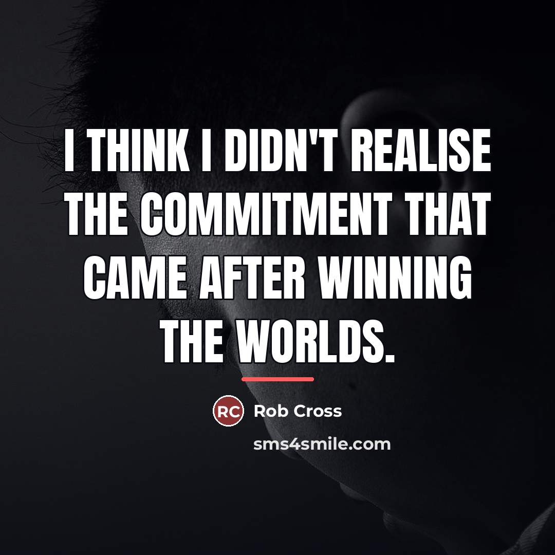 “I think I didn't realise the commitment that came after…” quote by Rob Cross