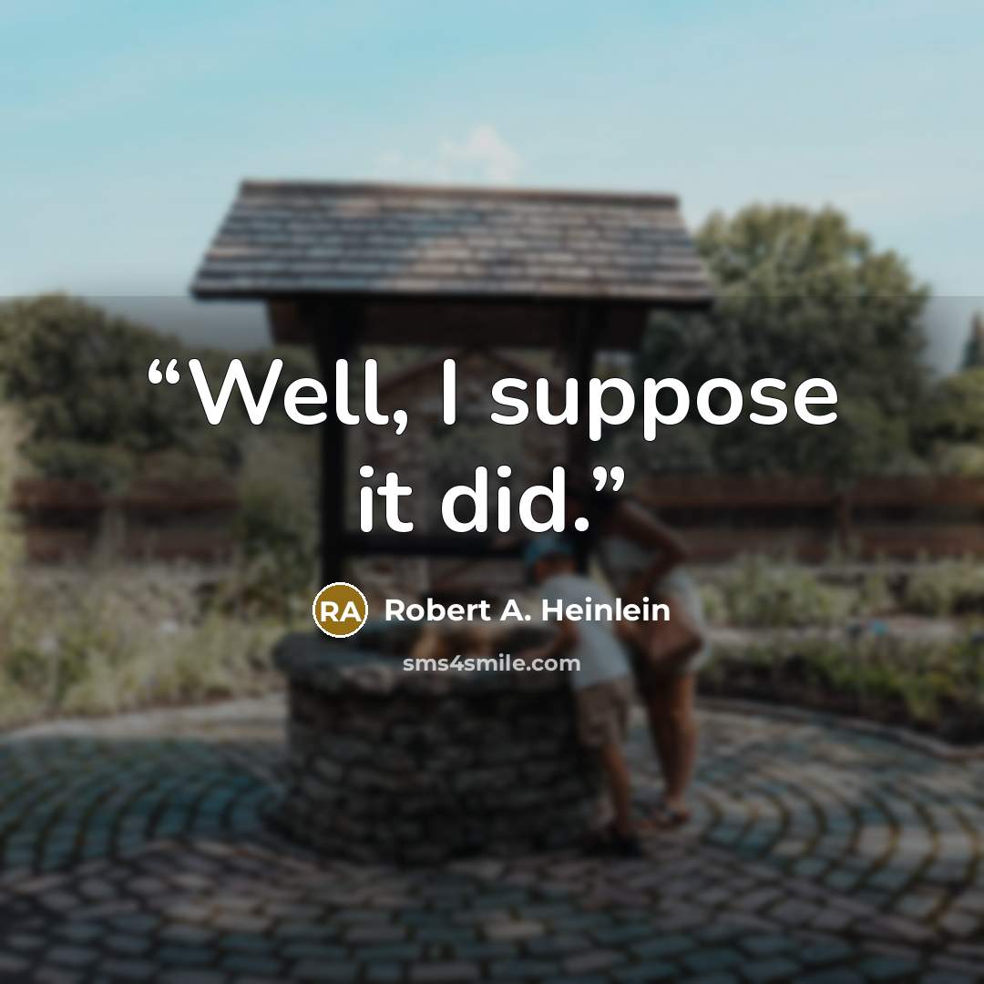 “Well, I suppose it did.” quote by Robert A. Heinlein