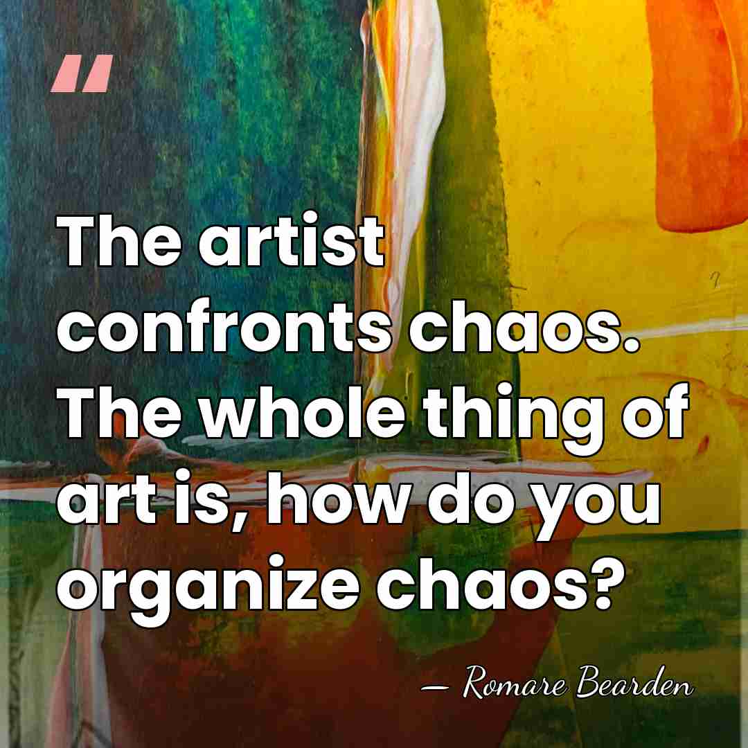 The artist confronts chaos. The whole thing of art is, how do&hellip; - Romare Bearden