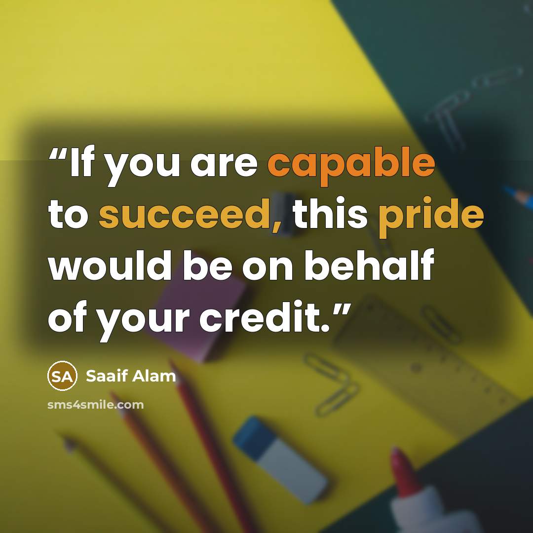 “If you are capable to succeed, this pride would be on behalf of your credit.” quote by Saaif Alam