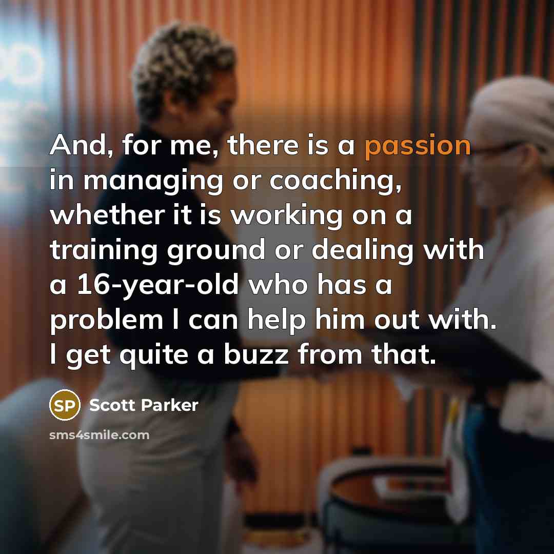“And, for me, there is a passion in managing or…” quote by Scott Parker