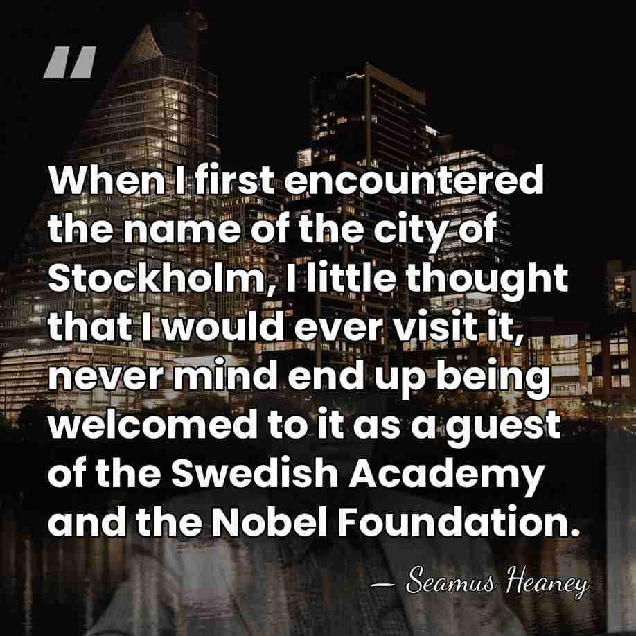 When I first encountered the name of the city of Stockholm, I&hellip; - Seamus Heaney