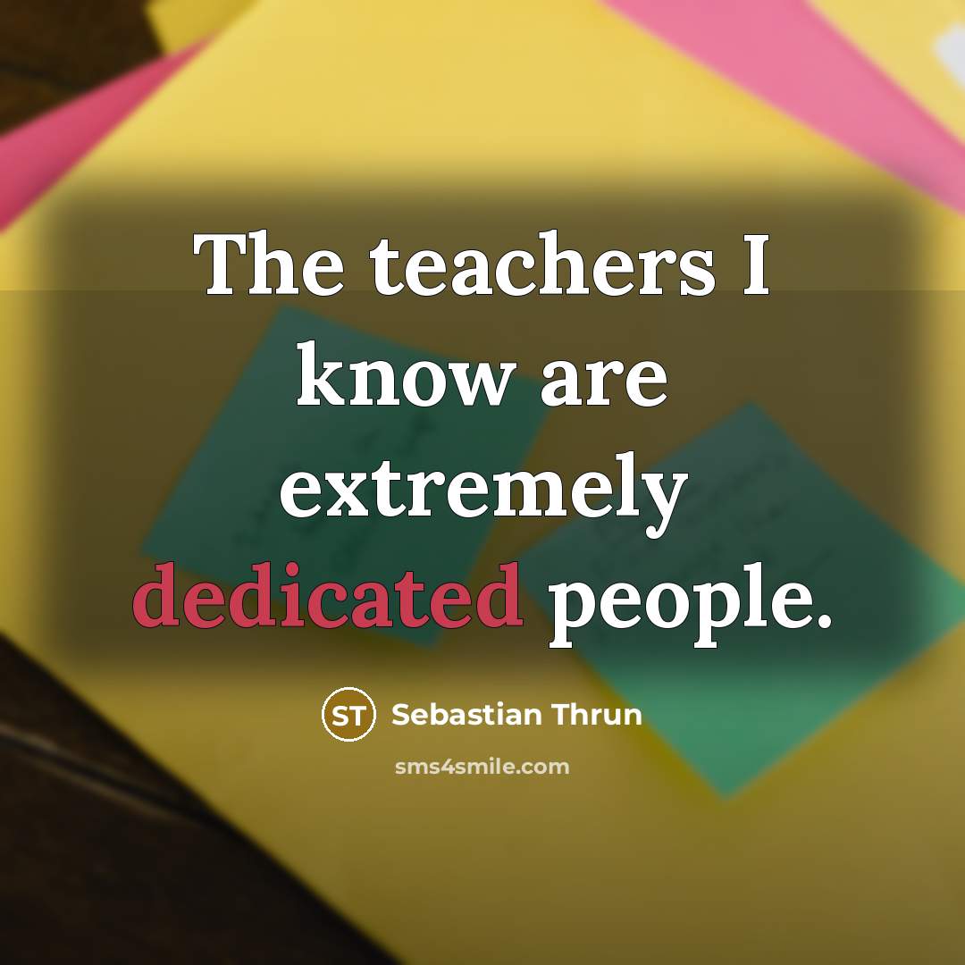 “The teachers I know are extremely dedicated people.…” quote by Sebastian Thrun
