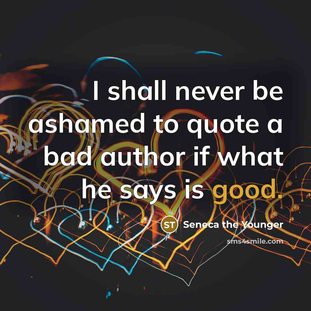 “I shall never be ashamed to quote a bad author…” quote by Seneca the Younger