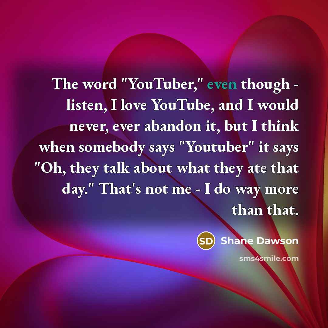 “The word "YouTuber," even though - listen, I love YouTube,…” quote by Shane Dawson