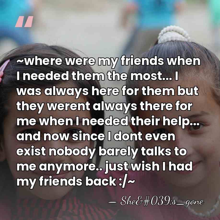 ~where were my friends when I needed them the most... I was&hellip; - She's_gone