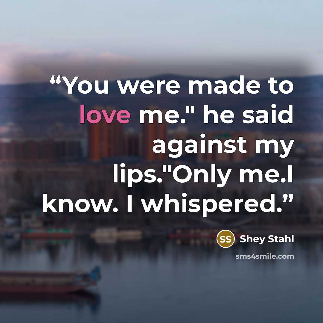 “You were made to love me." he said against my lips."Only me.I know. I whispered.” quote by Shey Stahl