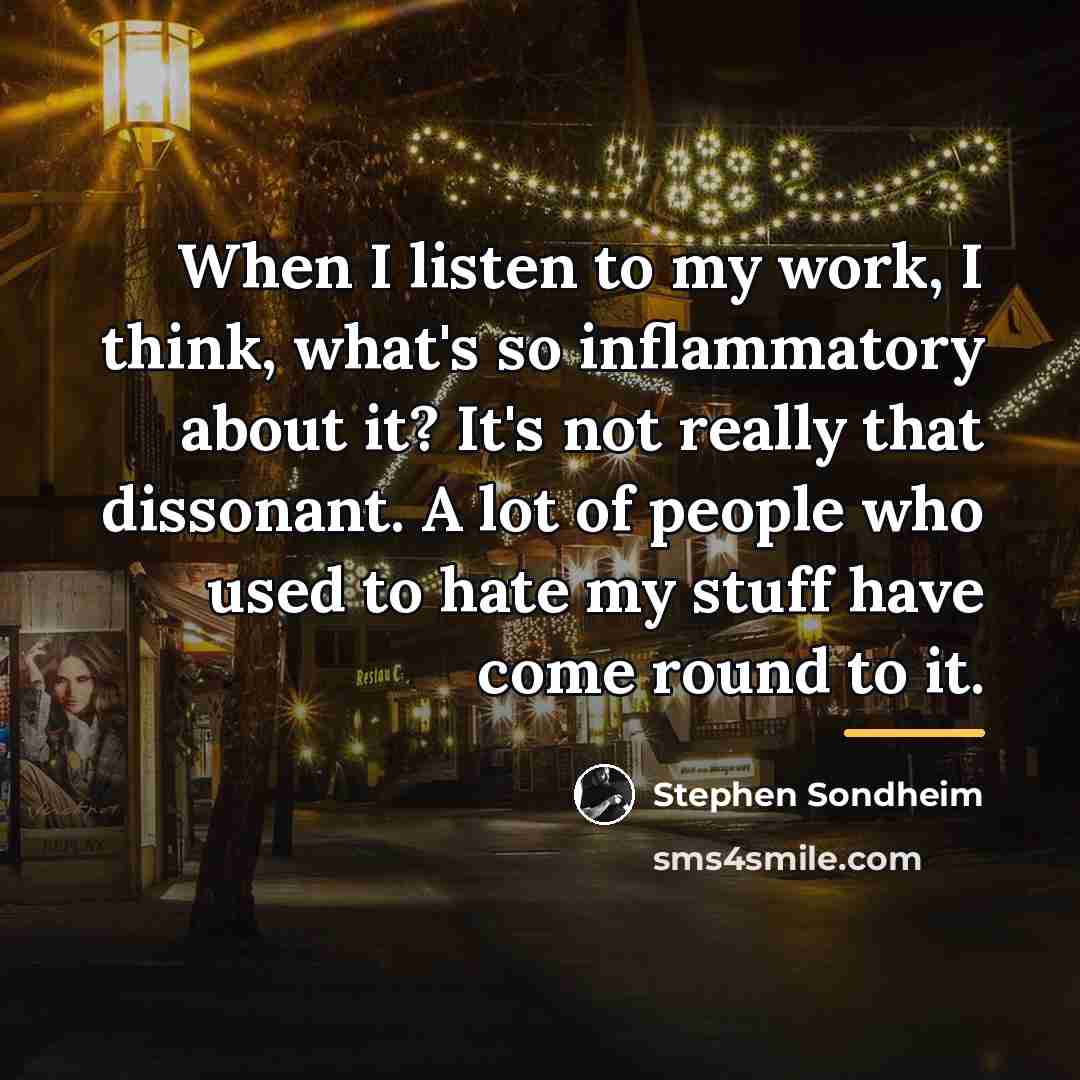 “When I listen to my work, I think, what's so…” quote by Stephen Sondheim