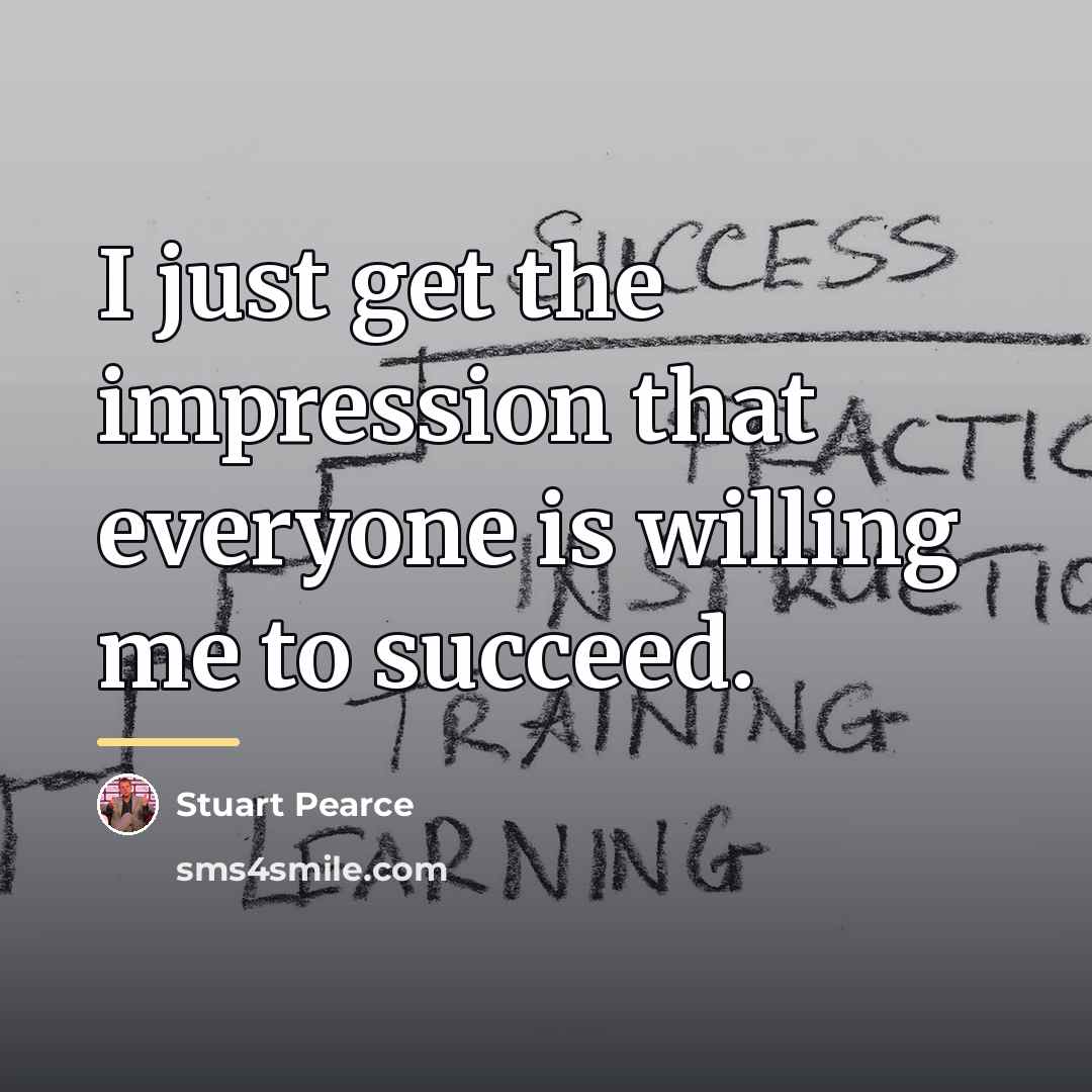 “I just get the impression that everyone is willing me…” quote by Stuart Pearce