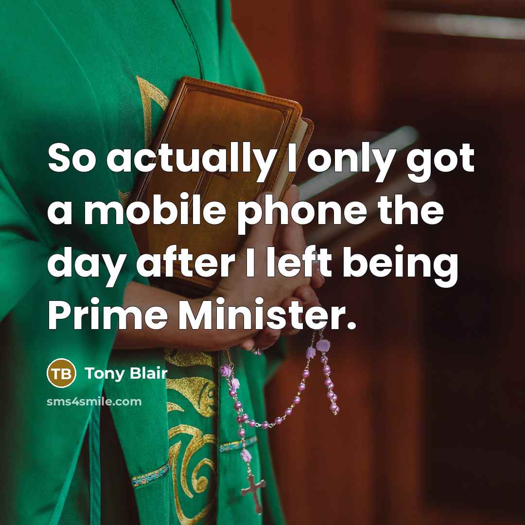 “So actually I only got a mobile phone the day…” quote by Tony Blair