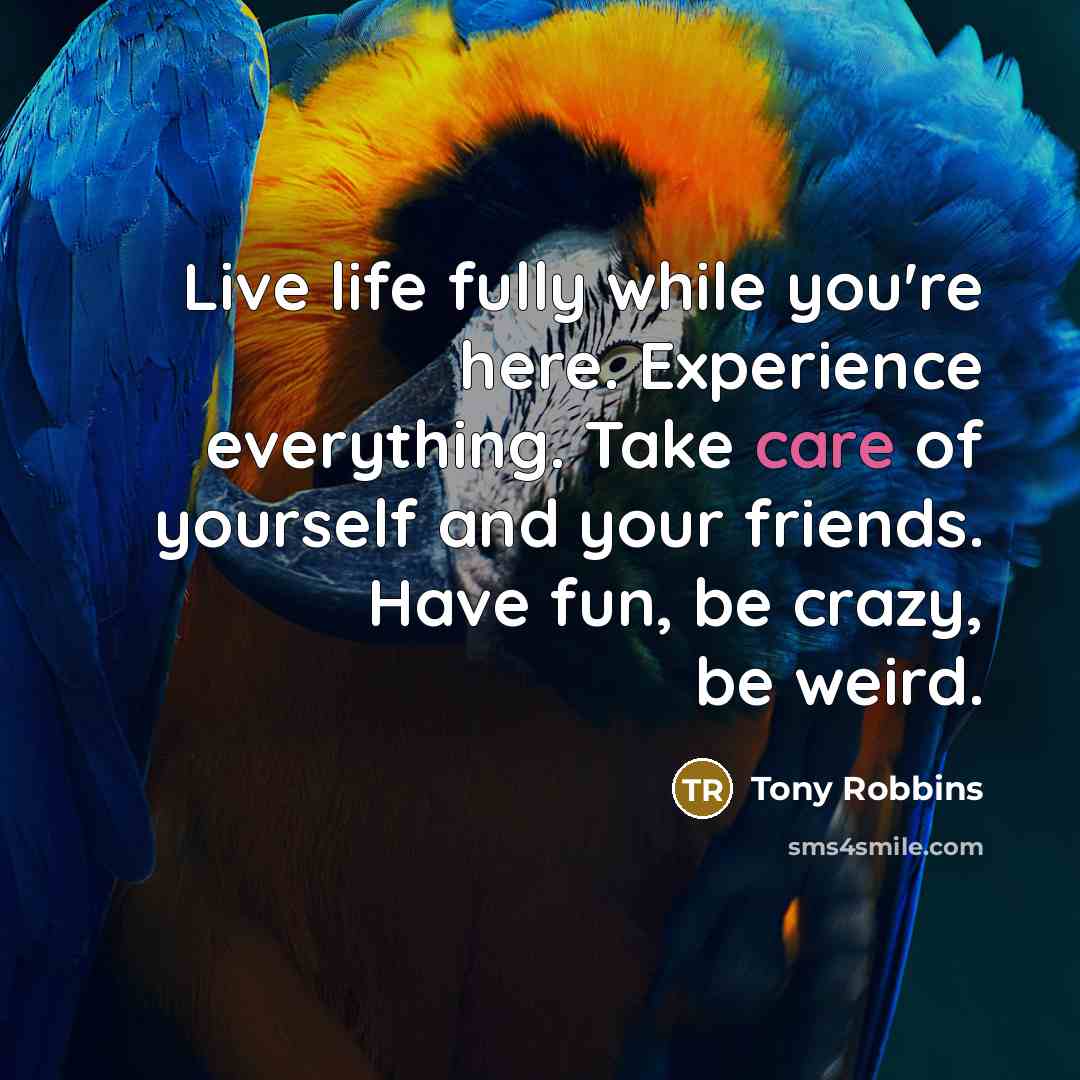 “Live life fully while you're here. Experience everything. Take care…” quote by Tony Robbins