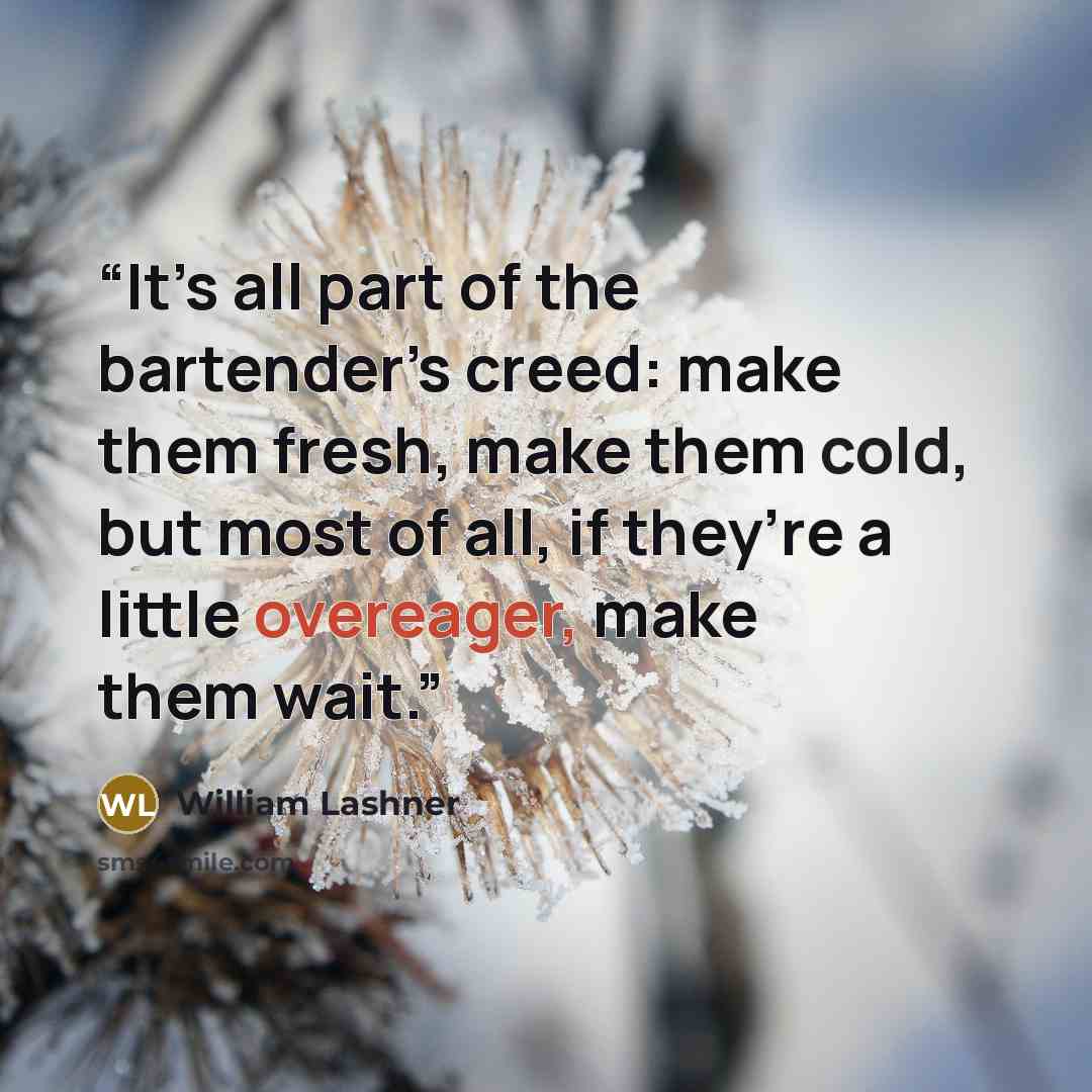“It’s all part of the bartender’s creed: make them fresh, make them cold, but most of all, if they’re a little overeager, make them wait.” quote by William Lashner
