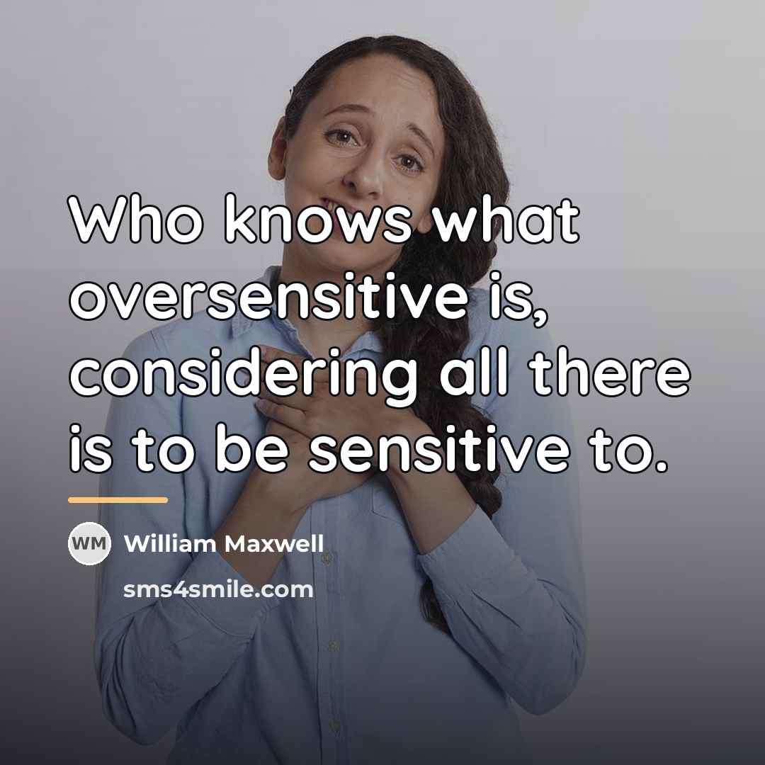 “Who knows what oversensitive is, considering all there is to…” quote by William Maxwell