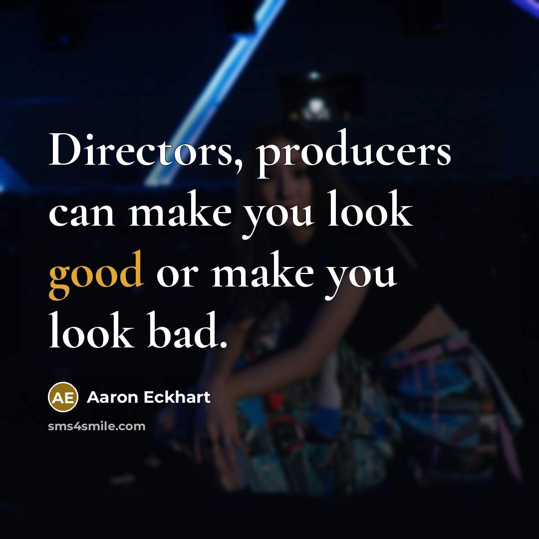 “Directors, producers can make you look good or make you…” quote by Aaron Eckhart