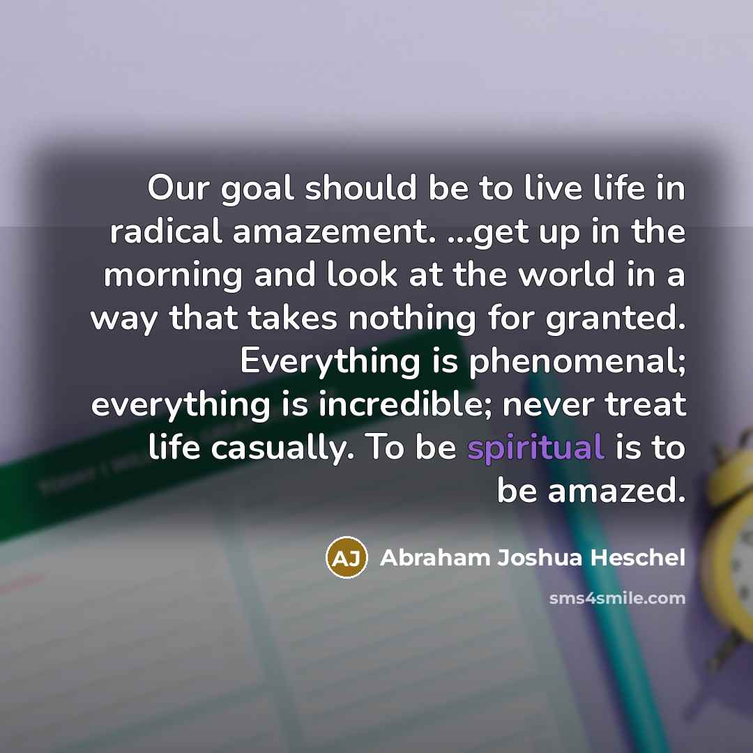 “Our goal should be to live life in radical amazement.…” quote by Abraham Joshua Heschel