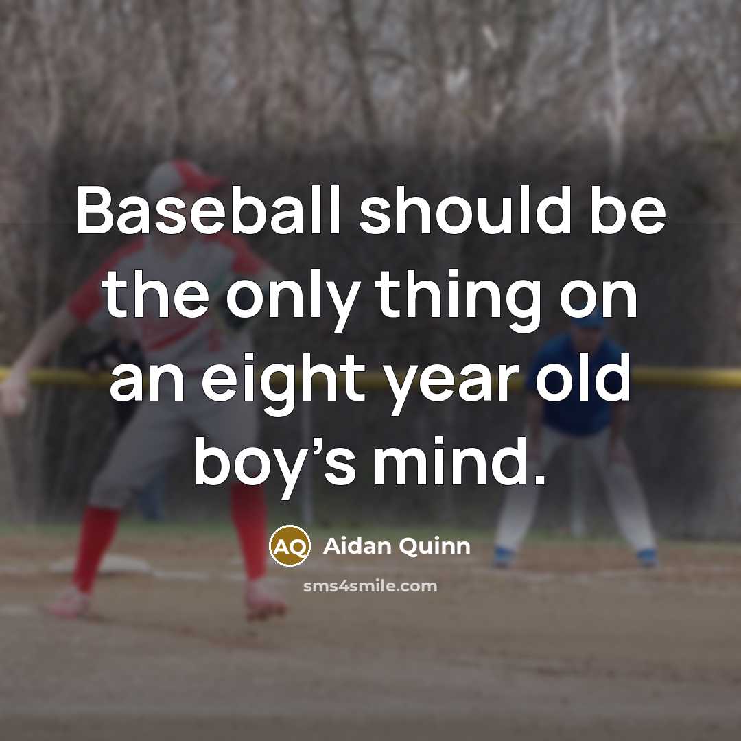 “Baseball should be the only thing on an eight year…” quote by Aidan Quinn