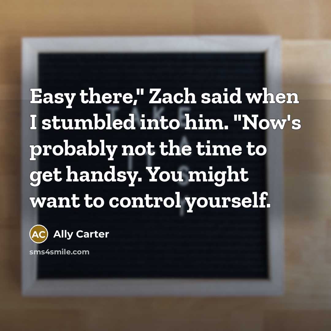 “Easy there," Zach said when I stumbled into him. "Now's…” quote by Ally Carter