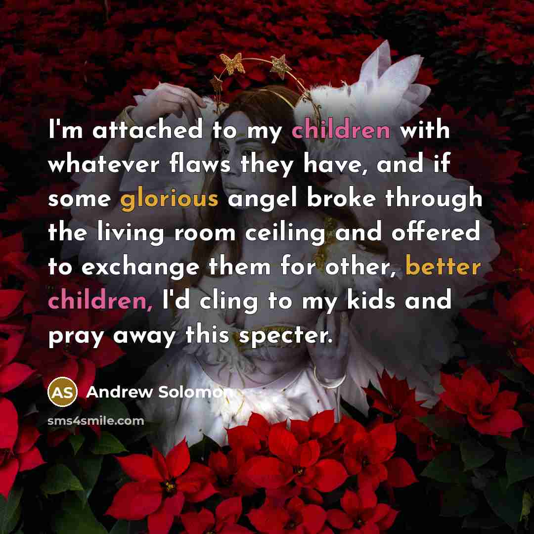 “I'm attached to my children with whatever flaws they have,…” quote by Andrew Solomon