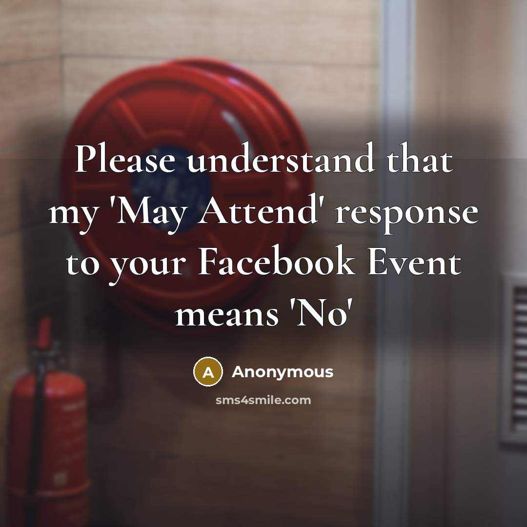 “Please understand that my 'May Attend' response to your Facebook Event means 'No'” quote by Anonymous