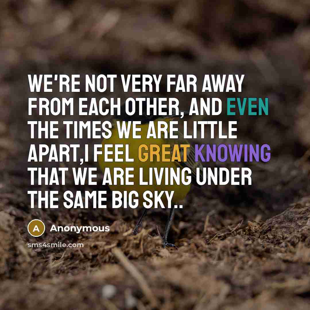 “We're not very far away from each other, and even the times we are little apart,I feel great Knowing that we are living under the same BIG SKY..” quote by Anonymous