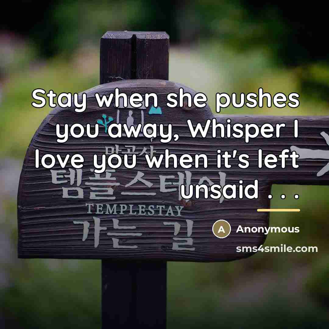 “Stay when she pushes you away, Whisper I love you…” quote by Anonymous