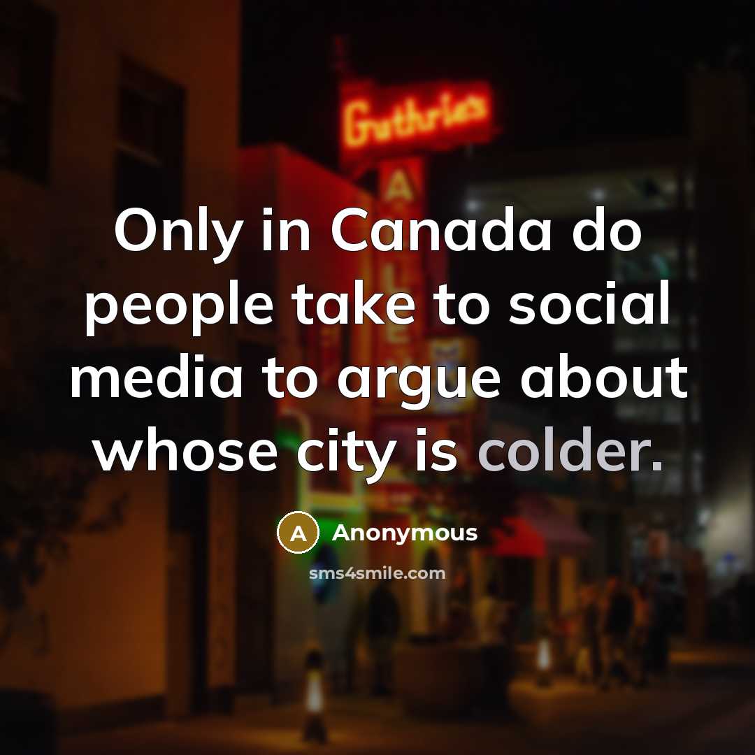 “Only in Canada do people take to social media to argue about whose city is colder.” quote by Anonymous