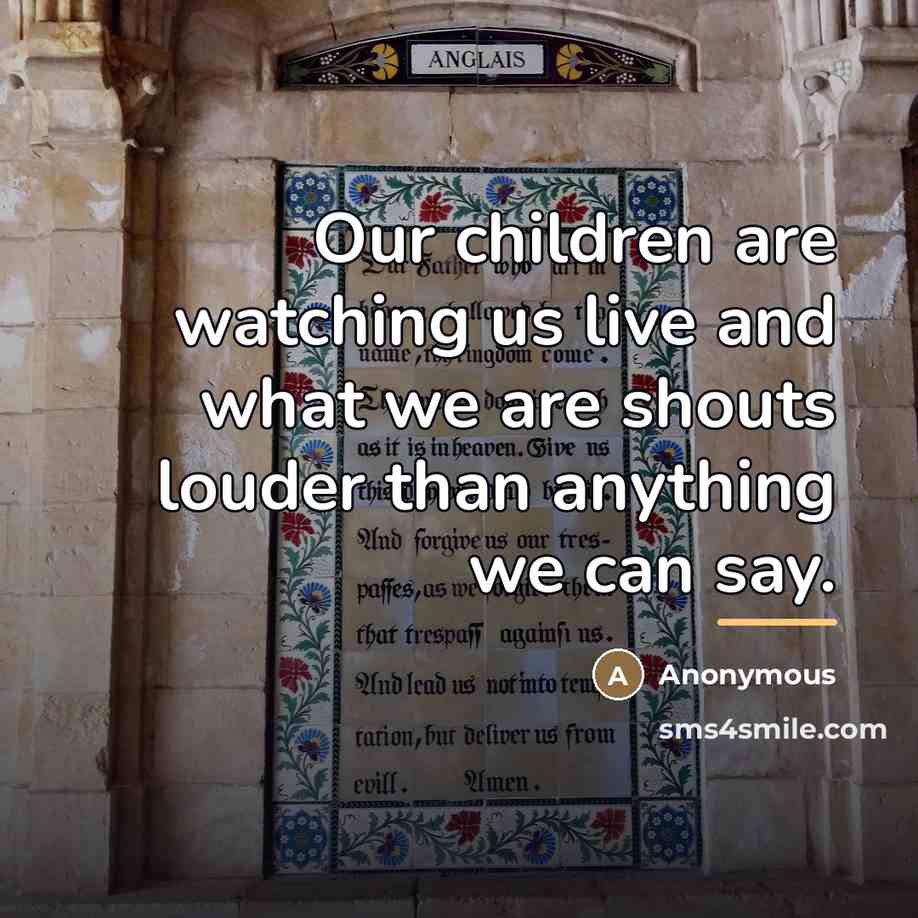 “Our children are watching us live and what we are…” quote by Anonymous