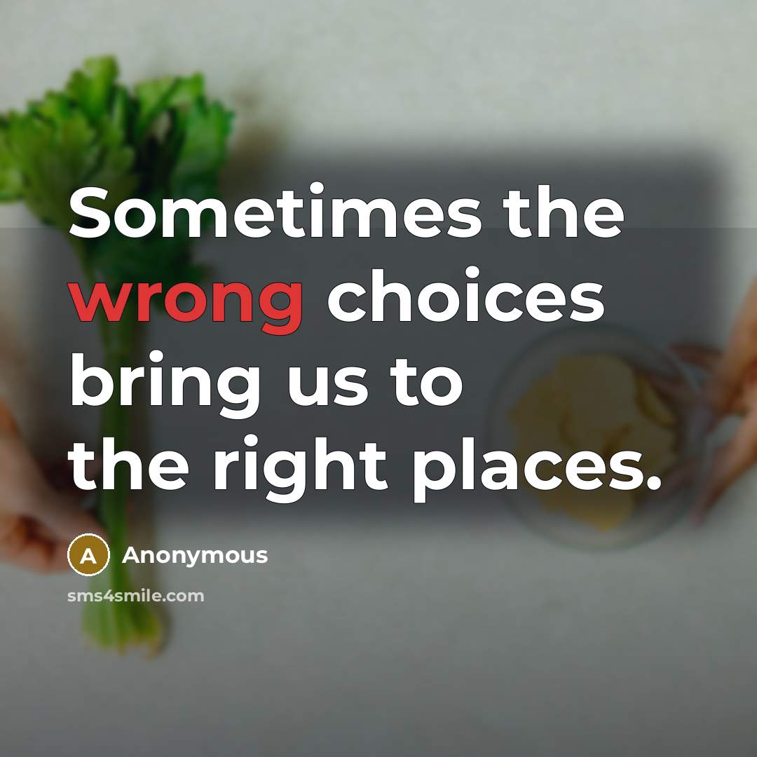 “Sometimes the wrong choices bring us to the right places.” quote by Anonymous