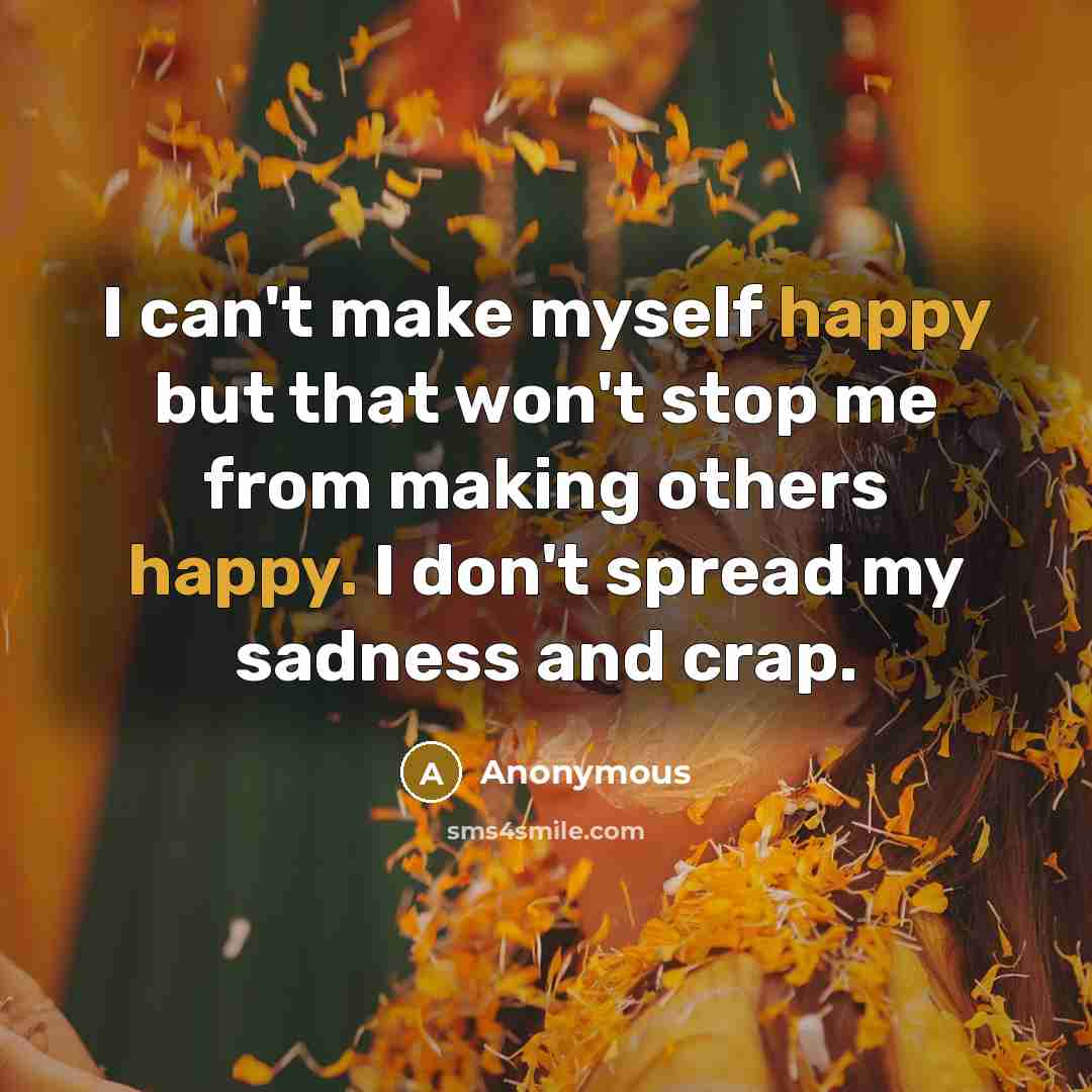 “I can't make myself happy but that won't stop me…” quote by Anonymous