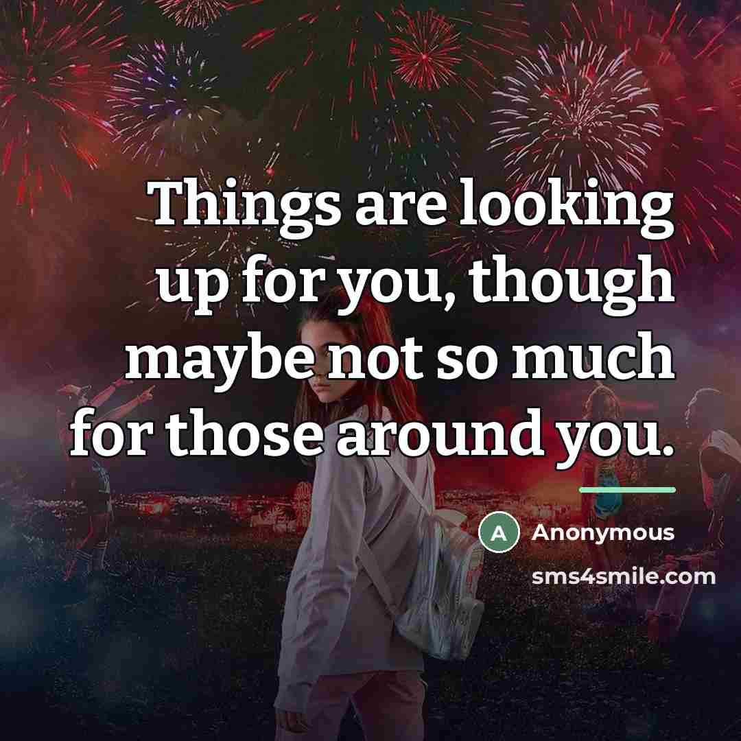 “Things are looking up for you, though maybe not so…” quote by Anonymous