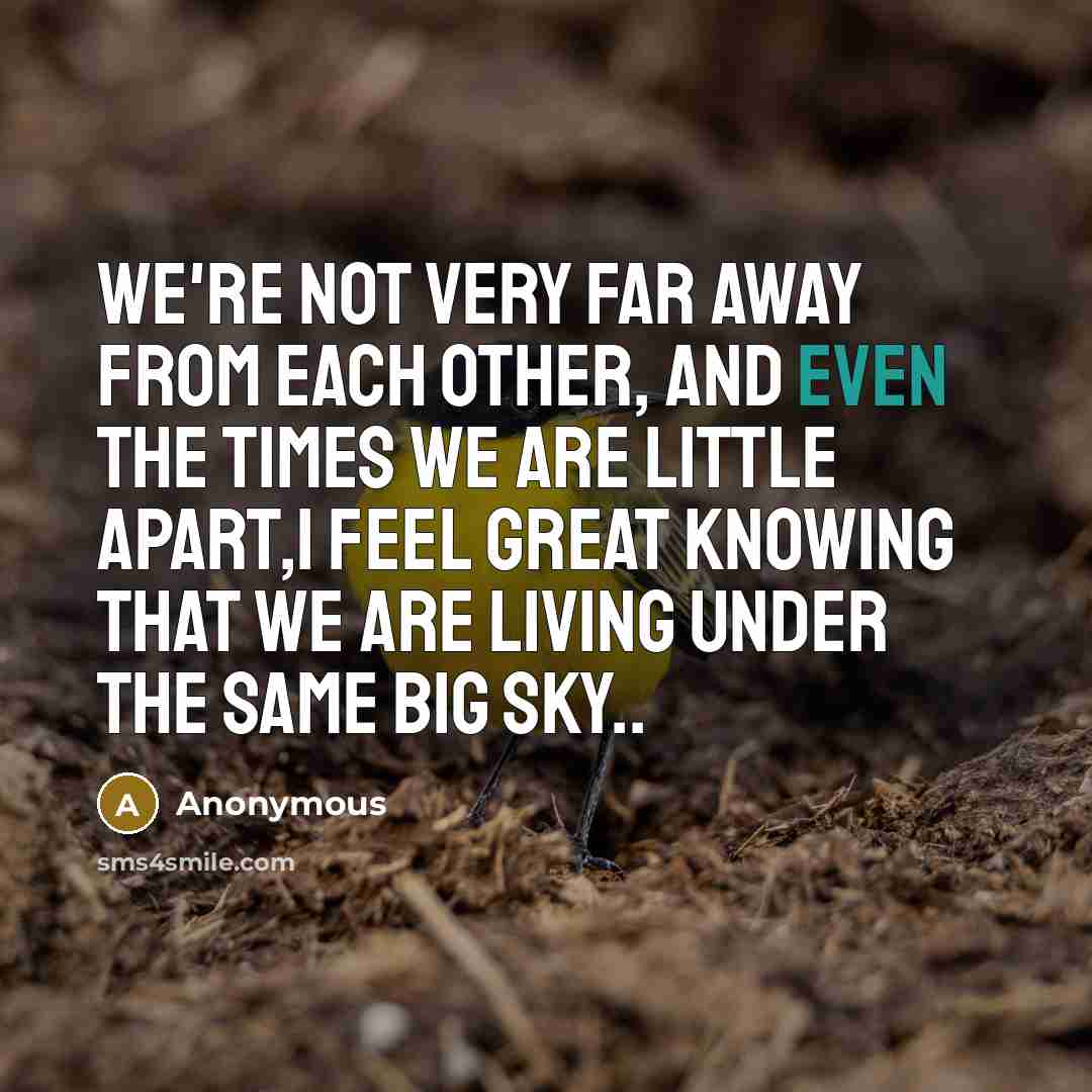 “We're not very far away from each other, and even the times we are little apart,I feel great Knowing that we are living under the same BIG SKY..” quote by Anonymous