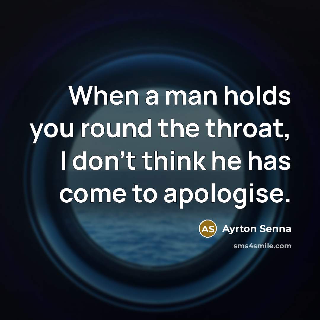 “When a man holds you round the throat, I don't think he has come to apologise.” quote by Ayrton Senna