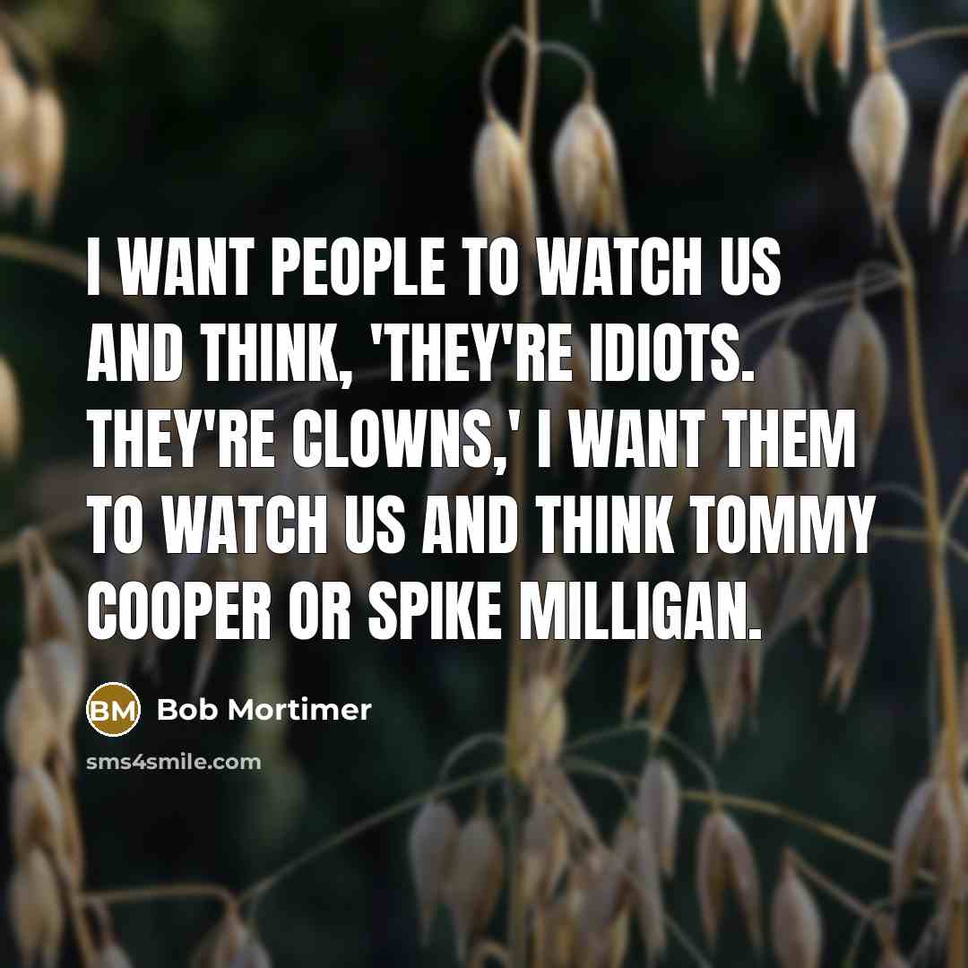 “I want people to watch us and think, 'They're idiots.…” quote by Bob Mortimer