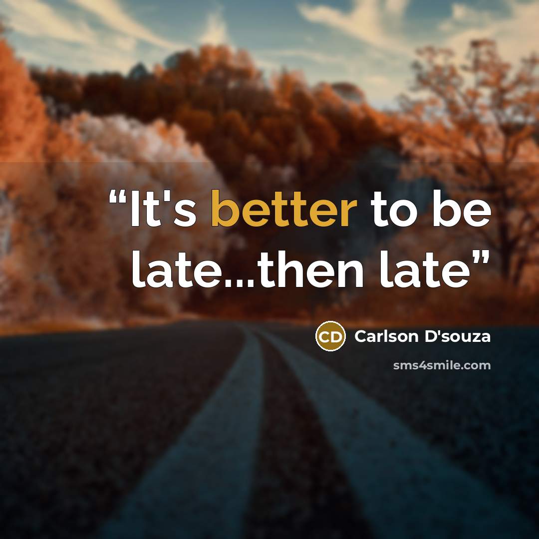 “It's better to be late...then late” quote by Carlson D'souza
