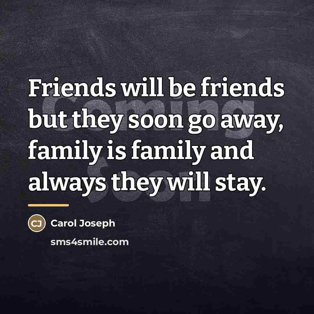 “Friends will be friends but they soon go away, family…” quote by Carol Joseph